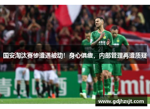 国安淘汰赛惨遭遇被动！身心俱疲，内部管理再遭质疑